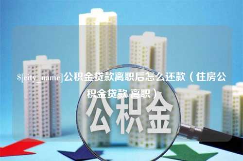 金坛公积金贷款离职后怎么还款（住房公积金贷款 离职）