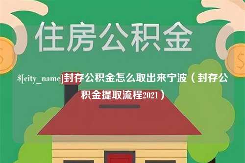 金坛封存公积金怎么取出来宁波（封存公积金提取流程2021）