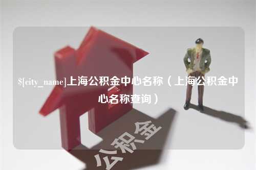 金坛上海公积金中心名称（上海公积金中心名称查询）