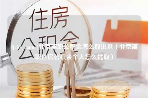 金坛北京离职公积金怎么取出来（北京离职住房公积金个人怎么提取）